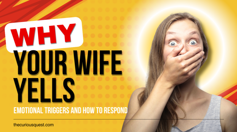 Understanding Why Your Wife Yells: Emotional Triggers and How to Respond